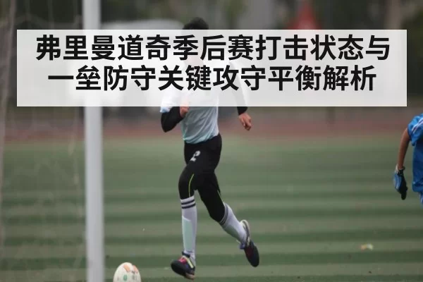 弗里曼道奇季后赛打击状态与一垒防守关键攻守平衡解析